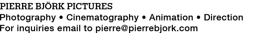 Pierre Björk Pictures - Photography, Cinematography, Animation, Direction. Contact me at pierre@pierrebjork.com